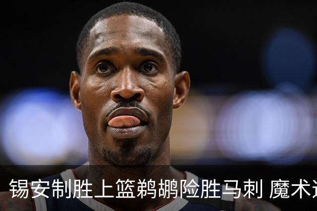 锡安制胜上篮鹈鹕险胜马刺 魔术逆转胜森林狼