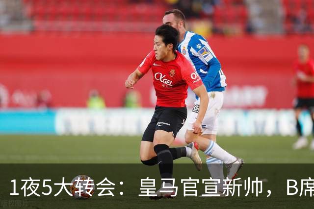 1夜5大转会：皇马官宣新帅，B席转会生变，曼城再遭拒绝，纽卡斯尔联闷声发大财